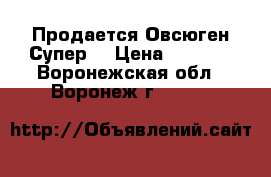 Продается Овсюген Супер  › Цена ­ 2 016 - Воронежская обл., Воронеж г.  »    